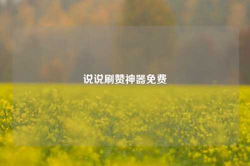 说说刷赞神器免费